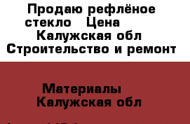 Продаю рефлёное стекло › Цена ­ 200 - Калужская обл. Строительство и ремонт » Материалы   . Калужская обл.